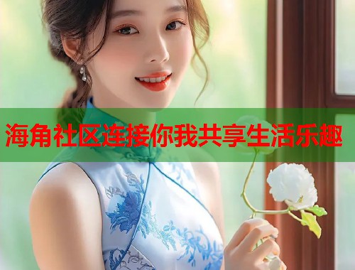 海角社区连接你我共享生活乐趣  第1张