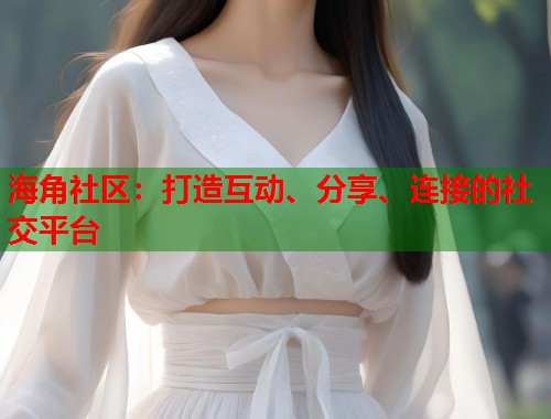 海角社区：打造互动、分享、连接的社交平台  第1张