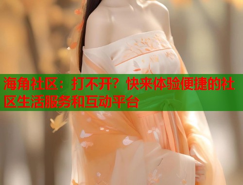 海角社区：打不开？快来体验便捷的社区生活服务和互动平台  第1张