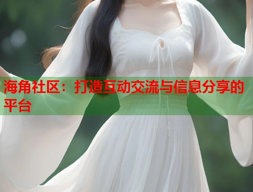 海角社区：打造互动交流与信息分享的平台  第1张