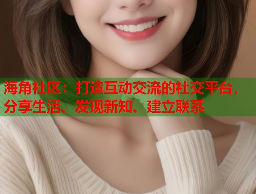 海角社区：打造互动交流的社交平台，分享生活、发现新知、建立联系  第1张