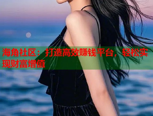 海角社区：打造高效赚钱平台，轻松实现财富增值  第1张