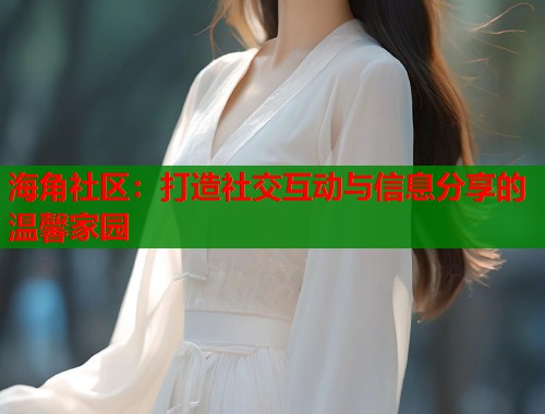 海角社区：打造社交互动与信息分享的温馨家园  第1张