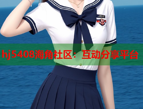 hj5408海角社区：互动分享平台  第1张