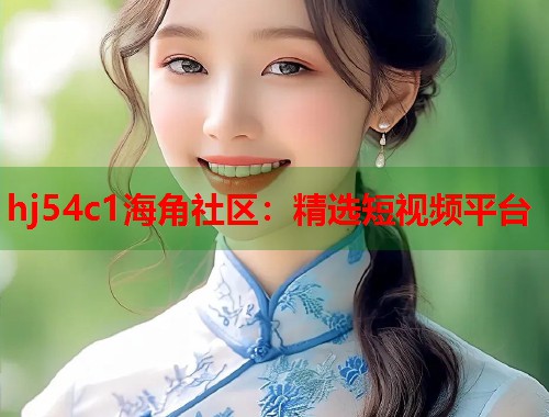 hj54c1海角社区：精选短视频平台  第1张