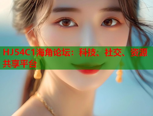 HJ54C1海角论坛：科技、社交、资源共享平台  第1张