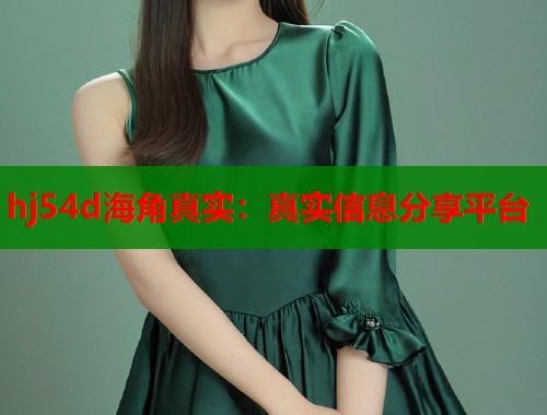 hj54d海角真实：真实信息分享平台  第1张