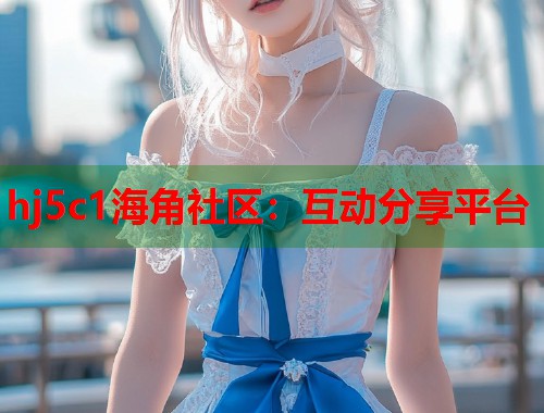 hj5c1海角社区：互动分享平台  第1张
