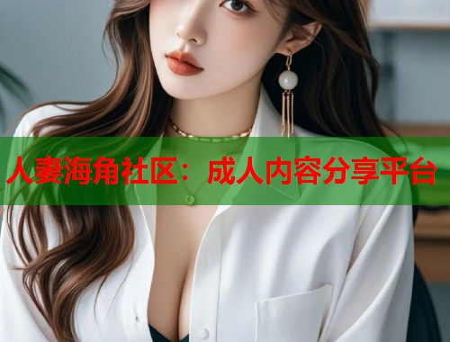 人妻海角社区：成人内容分享平台  第1张