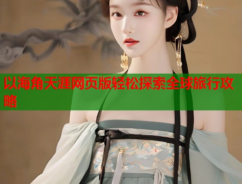 以海角天涯网页版轻松探索全球旅行攻略  第1张