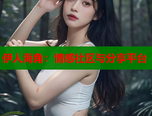 伊人海角：情感社区与分享平台  第1张