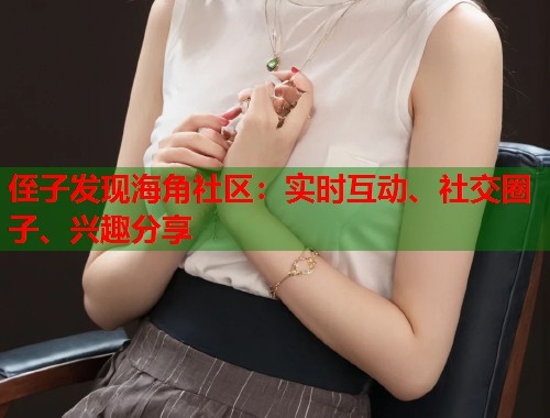 侄子发现海角社区：实时互动、社交圈子、兴趣分享  第1张