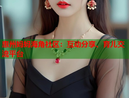 惠州妈妈海角社区：互动分享、育儿交流平台  第1张