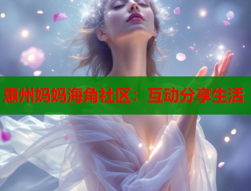 惠州妈妈海角社区：互动分享生活  第1张