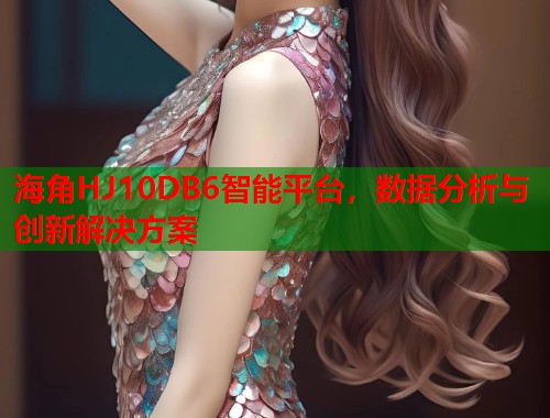 海角HJ10DB6智能平台，数据分析与创新解决方案  第1张