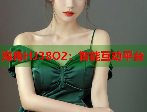海角HJ38O2：智能互动平台  第1张