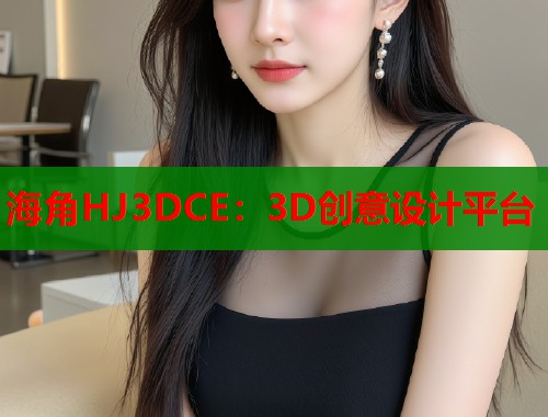 海角HJ3DCE：3D创意设计平台  第1张