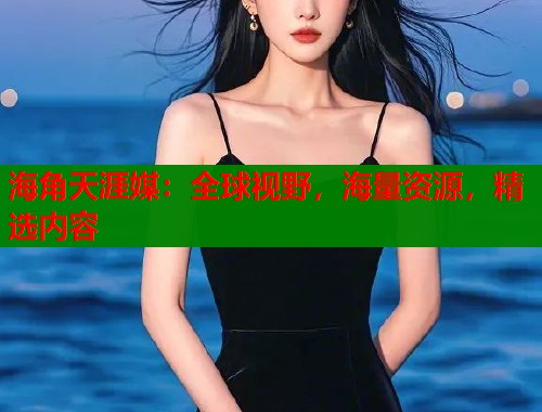 海角天涯媒：全球视野，海量资源，精选内容  第1张