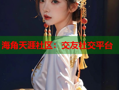 海角天涯社区：交友社交平台  第2张