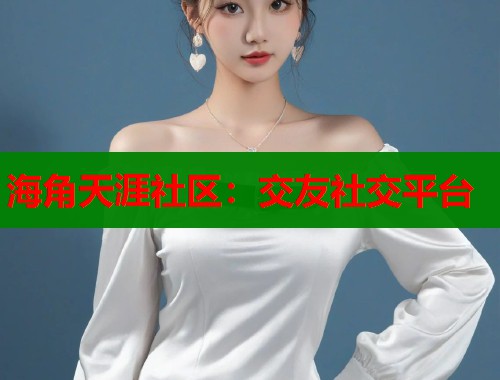海角天涯社区：交友社交平台  第1张
