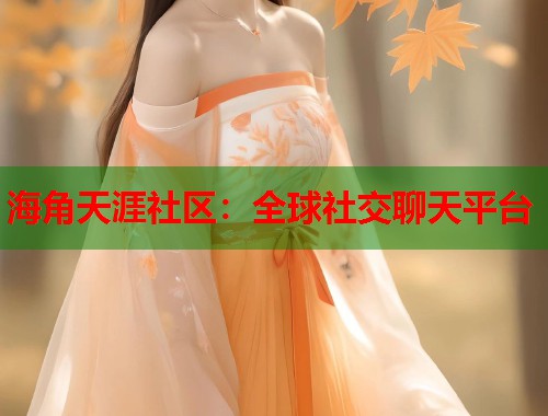 海角天涯社区：全球社交聊天平台  第1张