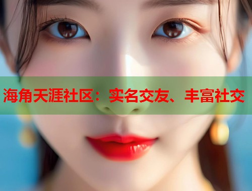 海角天涯社区：实名交友、丰富社交  第1张