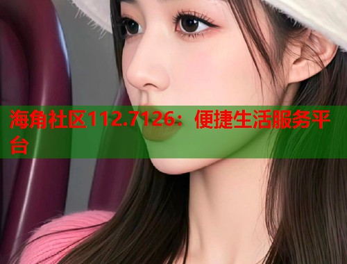 海角社区112.7126：便捷生活服务平台  第1张