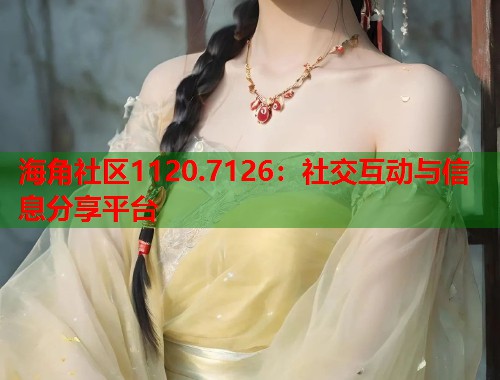 海角社区1120.7126：社交互动与信息分享平台  第2张