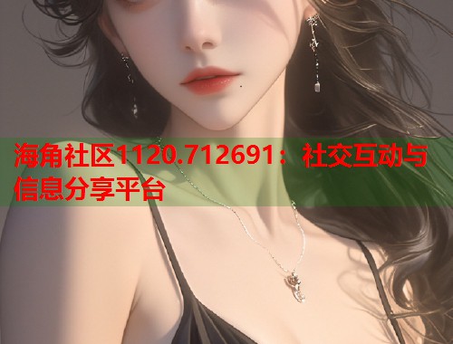 海角社区1120.712691：社交互动与信息分享平台  第2张