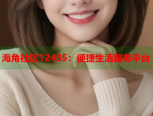 海角社区12435：便捷生活服务平台  第1张
