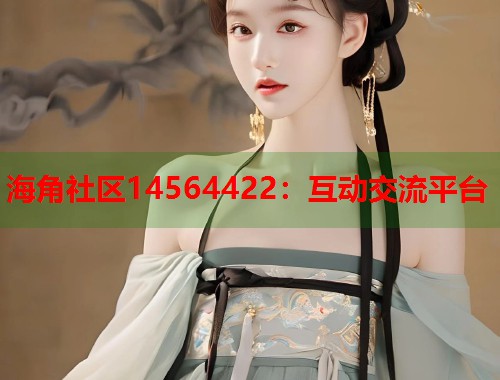 海角社区14564422：互动交流平台  第1张