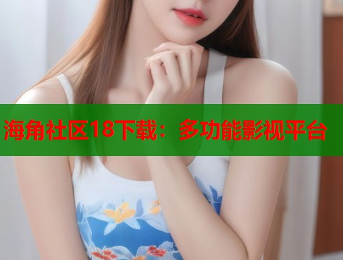 海角社区18下载：多功能影视平台  第1张
