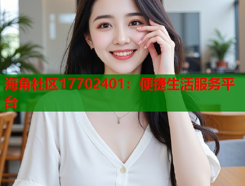 海角社区17702401：便捷生活服务平台  第1张