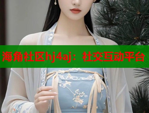 海角社区hj4aj：社交互动平台  第1张