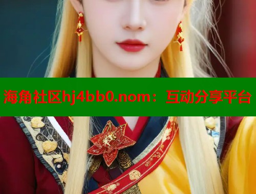 海角社区hj4bb0.nom：互动分享平台  第1张