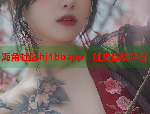 海角社区hj4bbapp：社交互动平台  第1张
