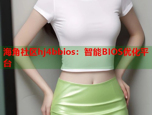 海角社区hj4bbios：智能BIOS优化平台  第2张