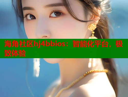 海角社区hj4bbios：智能化平台，极致体验  第2张