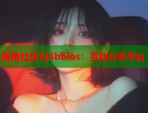 海角社区hj4bblos：互动分享平台  第1张