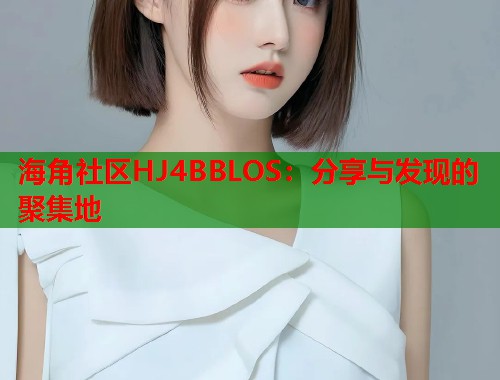 海角社区HJ4BBLOS：分享与发现的聚集地  第1张
