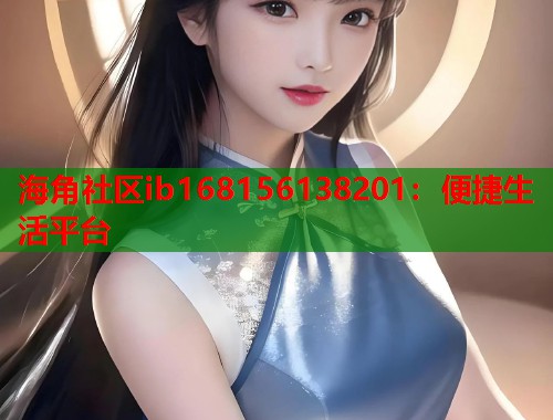 海角社区ib168156138201：便捷生活平台  第2张