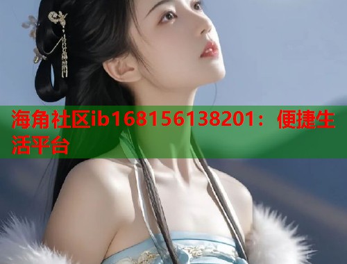 海角社区ib168156138201：便捷生活平台  第1张
