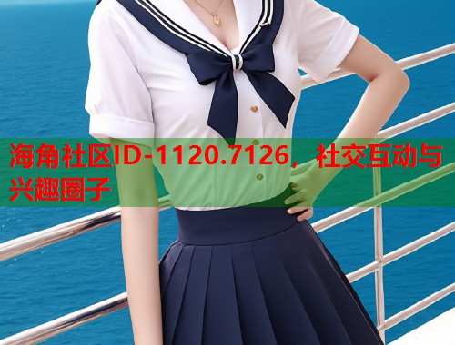 海角社区ID-1120.7126，社交互动与兴趣圈子  第1张