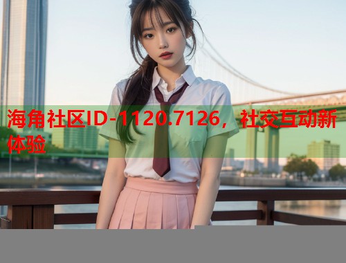 海角社区ID-1120.7126，社交互动新体验  第1张
