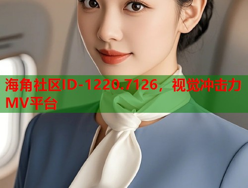 海角社区ID-1220.7126，视觉冲击力MV平台  第1张