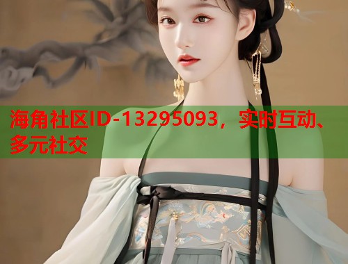 海角社区ID-13295093，实时互动、多元社交  第1张