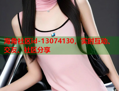 海角社区id-13074130，实时互动、交友、社区分享  第1张