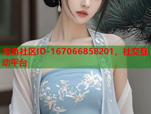 海角社区ID-167066858201，社交互动平台  第1张