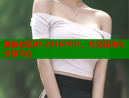 海角社区ID-23167891，社交互动与分享平台  第1张