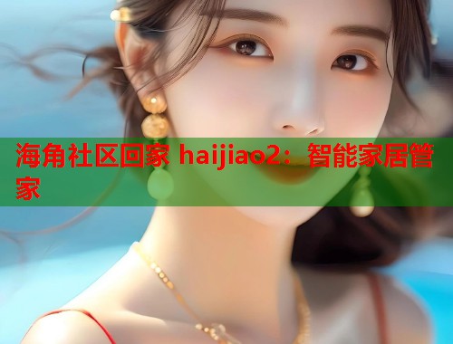 海角社区回家 haijiao2：智能家居管家  第1张